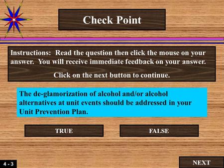 4 - 3 Check Point The de-glamorization of alcohol and/or alcohol alternatives at unit events should be addressed in your Unit Prevention Plan. Instructions: