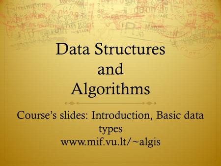 Data Structures and Algorithms Course’s slides: Introduction, Basic data types www.mif.vu.lt/~algis.