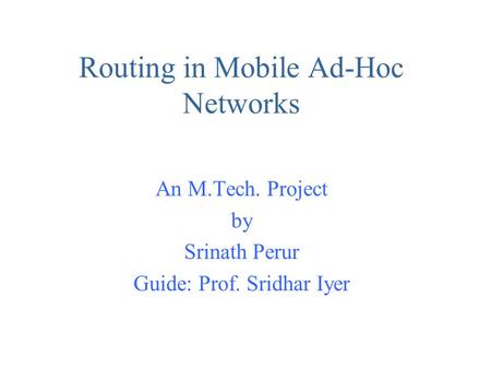 Routing in Mobile Ad-Hoc Networks An M.Tech. Project by Srinath Perur Guide: Prof. Sridhar Iyer.