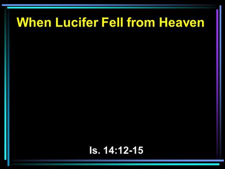 When Lucifer Fell from Heaven Is. 14:12-15. 12 How you are fallen from heaven, O Lucifer, son of the morning! How you are cut down to the ground, You.