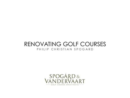 RENOVATING GOLF COURSES P H I L I P C H R I S T I A N S P O G A R D.