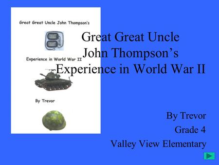 By Trevor Grade 4 Valley View Elementary Great Great Uncle John Thompson’s Experience in World War II.