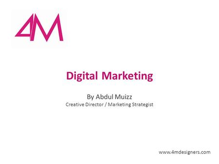 By Abdul Muizz Creative Director / Marketing Strategist www.4mdesigners.com Digital Marketing.