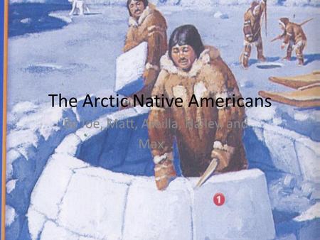 The Arctic Native Americans By Joe, Matt, Areilla, Hailey, and Max,.