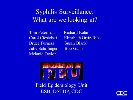 Syphilis Surveillance: What are we looking at? Tom Peterman Richard Kahn Carol Ciesielski Elizabeth Ortiz-Rios Bruce Furness Susan Blank Julie Schillinger.