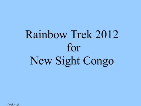 9/5/12 Rainbow Trek 2012 for New Sight Congo. 9/5/12 Introducing Rainbow Trek An annual event organized by Year 13 Students of Island School Compulsory.