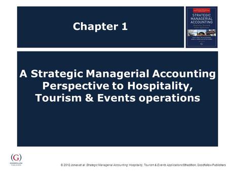 © 2012 Jones et al: Strategic Managerial Accounting: Hospitality, Tourism & Events Applications 6thedition, Goodfellow Publishers Chapter 1 A Strategic.