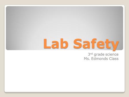 Lab Safety 3 rd grade science Ms. Edmonds Class. *Students are to use appropriate safety procedures when conducting investigations that are appropriate.