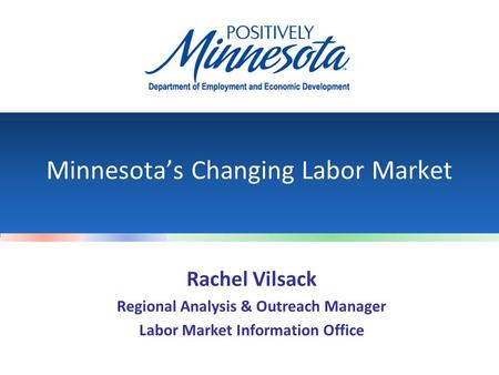 Minnesota’s Changing Labor Market Rachel Vilsack Regional Analysis & Outreach Manager Labor Market Information Office.