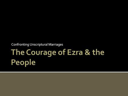 Confronting Unscriptural Marriages.  The marital relationship, ordained of God, was established in the Garden of Eden for man’s good (Gen. 2:18-24; Eccl.