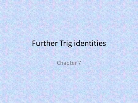 Further Trig identities Chapter 7. After completing this chapter you should be able to: Use the addition formulae Use the double angle formulae Write.