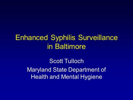 Enhanced Syphilis Surveillance in Baltimore Scott Tulloch Maryland State Department of Health and Mental Hygiene.