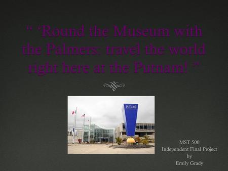 “ ‘Round the Museum with the Palmers: travel the world right here at the Putnam! ”