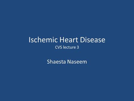 Ischemic Heart Disease CVS lecture 3 Shaesta Naseem.