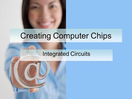 Creating Computer Chips Integrated Circuits. What is an IC? In the 1950s computers were built with vacuum tubes A vacuum tube is A single switch Produced.