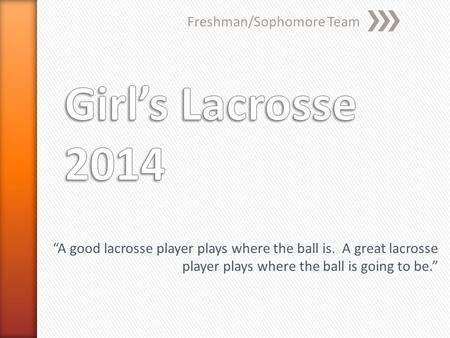 Freshman/Sophomore Team “A good lacrosse player plays where the ball is. A great lacrosse player plays where the ball is going to be.”