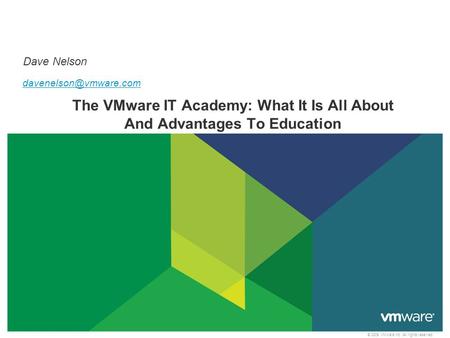 © 2009 VMware Inc. All rights reserved The VMware IT Academy: What It Is All About And Advantages To Education Dave Nelson