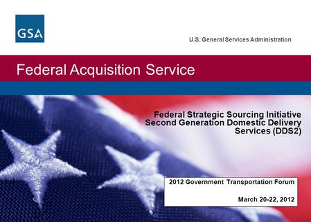 Federal Acquisition Service U.S. General Services Administration 2012 Government Transportation Forum March 20-22, 2012 Federal Strategic Sourcing Initiative.