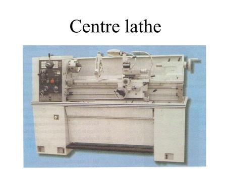 Centre lathe.