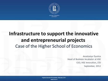 Infrastructure to support the innovative and entrepreneurial projects Case of the Higher School of Economics Anastasiya Tyurina Head of Business Incubator.