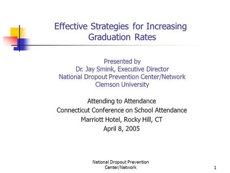 National Dropout Prevention Center/Network1 Effective Strategies for Increasing Graduation Rates Presented by Dr. Jay Smink, Executive Director National.