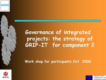 Governance of integrated projects: the strategy of GRIP-IT for component 2 Work shop for participants Oct 2006.