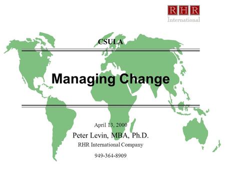 Managing Change April 13, 2000 Peter Levin, MBA, Ph.D. RHR International Company 949-364-8909 CSULA.