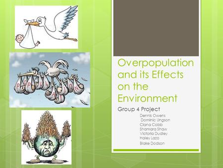 Overpopulation and its Effects on the Environment Group 4 Project Dennis Owens Dominic Ungson Ciana Cobb Shamara Shaw Victoria Dudley Haley Lazo Blake.