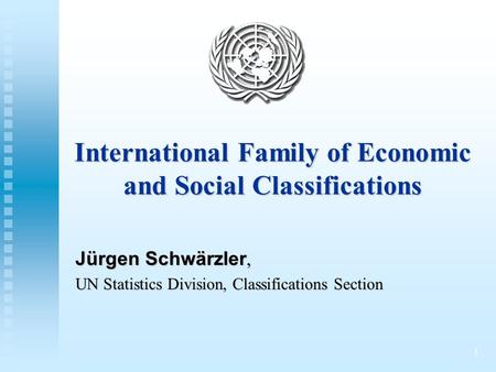 1 International Family of Economic and Social Classifications Jürgen Schwärzler, UN Statistics Division, Classifications Section.