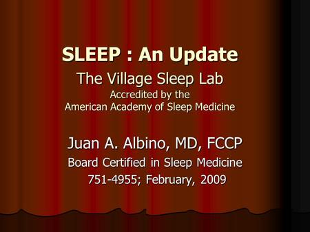 SLEEP : An Update The Village Sleep Lab Accredited by the American Academy of Sleep Medicine Juan A. Albino, MD, FCCP Board Certified in Sleep Medicine.