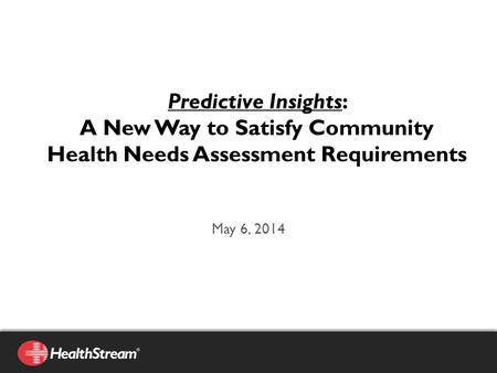 May 6, 2014 Predictive Insights: A New Way to Satisfy Community Health Needs Assessment Requirements.