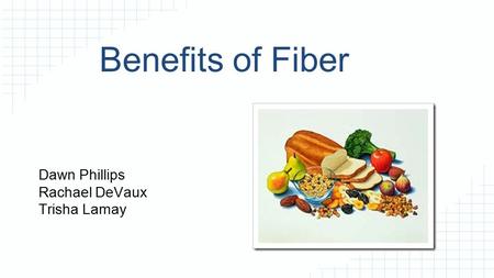 Benefits of Fiber Dawn Phillips Rachael DeVaux Trisha Lamay.