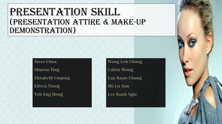 PRESENTATION SKILL (Presentation Attire & Make-up Demonstration) Aivee Chua Sharon Ting Elizabeth Umping Eileen Tiong Toh Eng Heng Wong Leh Chung Calvin.