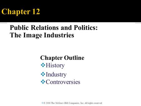 Public Relations and Politics: The Image Industries  © 2008 The McGraw-Hill Companies, Inc. All rights reserved Chapter Outline  History  Industry 