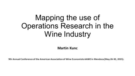 Mapping the use of Operations Research in the Wine Industry Martin Kunc 9th Annual Conference of the American Association of Wine Economists AAWE in Mendoza.