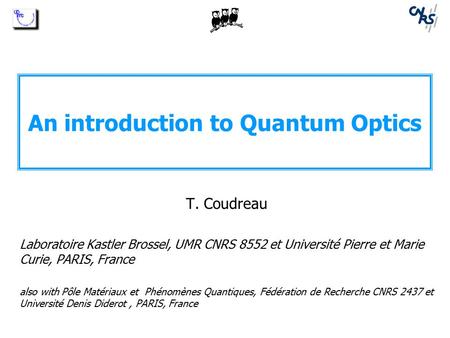 An introduction to Quantum Optics T. Coudreau Laboratoire Kastler Brossel, UMR CNRS 8552 et Université Pierre et Marie Curie, PARIS, France also with Pôle.