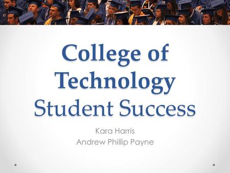 College of Technology Student Success Kara Harris Andrew Phillip Payne.