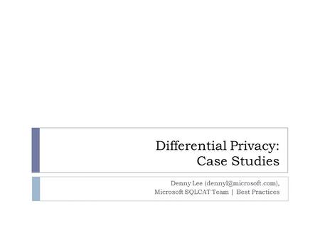 Differential Privacy: Case Studies Denny Lee Microsoft SQLCAT Team | Best Practices.