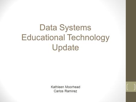 Data Systems Educational Technology Update Kathleen Moorhead Carlos Ramirez.