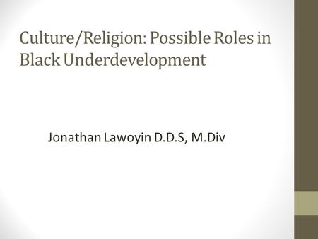 Culture/Religion: Possible Roles in Black Underdevelopment Jonathan Lawoyin D.D.S, M.Div.