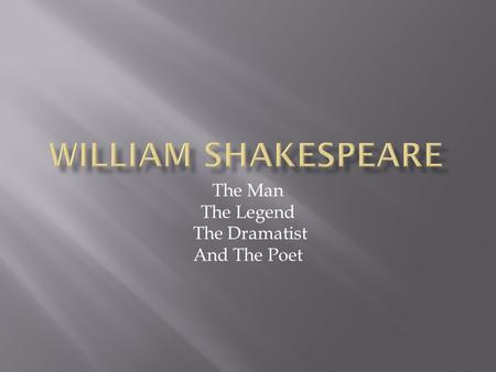 The Man The Legend The Dramatist And The Poet. He was born on the 23 of april 1564 in Stratford and 52 years later he died on his birthday. When he was.