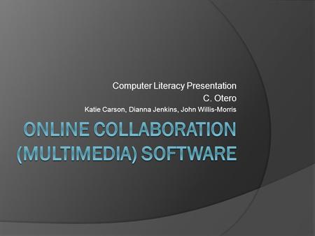 Computer Literacy Presentation C. Otero Katie Carson, Dianna Jenkins, John Willis-Morris.