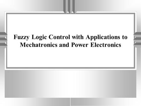 Fuzzy Logic Control with Applications to Mechatronics and Power Electronics.