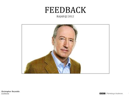 1 Christopher Reynolds Audiences FEEDBACK RAJAR Q2 2012.