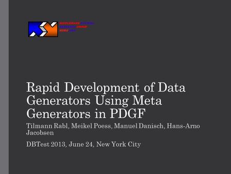 Rapid Development of Data Generators Using Meta Generators in PDGF Tilmann Rabl, Meikel Poess, Manuel Danisch, Hans-Arno Jacobsen DBTest 2013, June 24,