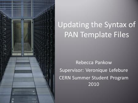 Rebecca Pankow Supervisor: Veronique Lefebure CERN Summer Student Program 2010 Updating the Syntax of PAN Template Files.