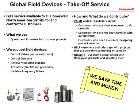 1 Global Field Devices - Take-Off Service Free service available to all Honeywell North American distributor and contractor customers. What we do: - Quotes.