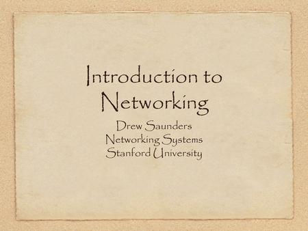 Introduction to Networking Drew Saunders Networking Systems Stanford University.