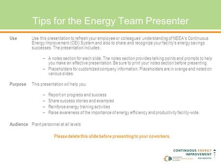 Tips for the Energy Team Presenter Use Use this presentation to refresh your employee or colleagues’ understanding of NEEA’s Continuous Energy Improvement.