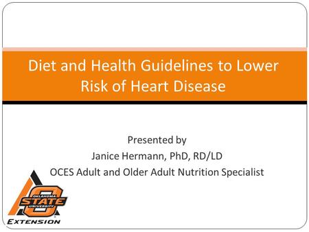 Diet and Health Guidelines to Lower Risk of Heart Disease Presented by Janice Hermann, PhD, RD/LD OCES Adult and Older Adult Nutrition Specialist.